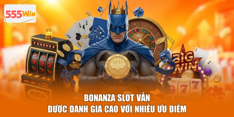 Bonanza Slot vẫn được đánh giá cao với nhiều ưu điểm