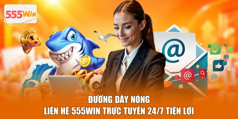 Đường dây nóng liên hệ 555WIN trực tuyến 24/7 tiện lợi