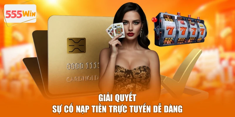 Giải quyết sự cố nạp tiền trực tuyến dễ dàng