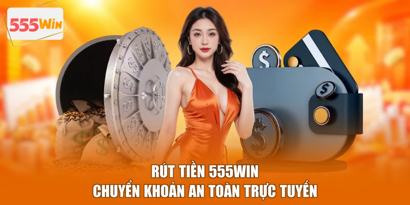 Rút tiền 555WIN chuyển khoản an toàn trực tuyến