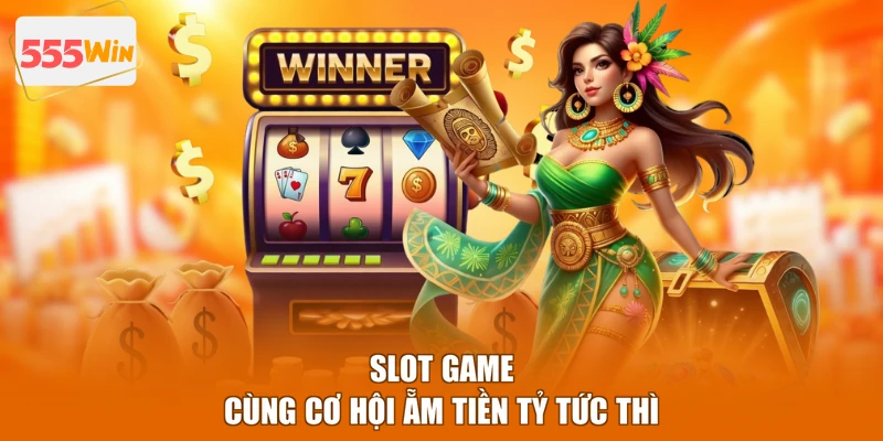 Slot game cùng cơ hội ẵm tiền tỷ tức thì